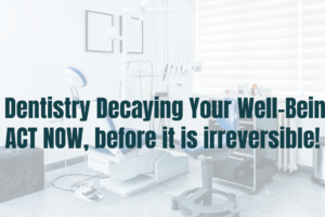 Is Dentistry Decaying Your Wellbeing? Act Now Before It’s Irreversible!